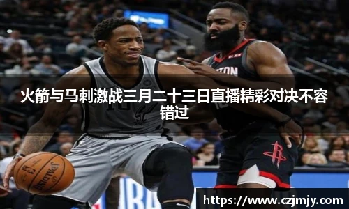 火箭与马刺激战三月二十三日直播精彩对决不容错过