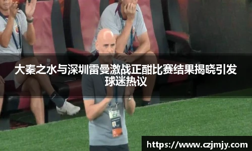 大秦之水与深圳雷曼激战正酣比赛结果揭晓引发球迷热议