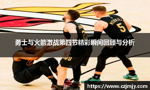 勇士与火箭激战第四节精彩瞬间回顾与分析